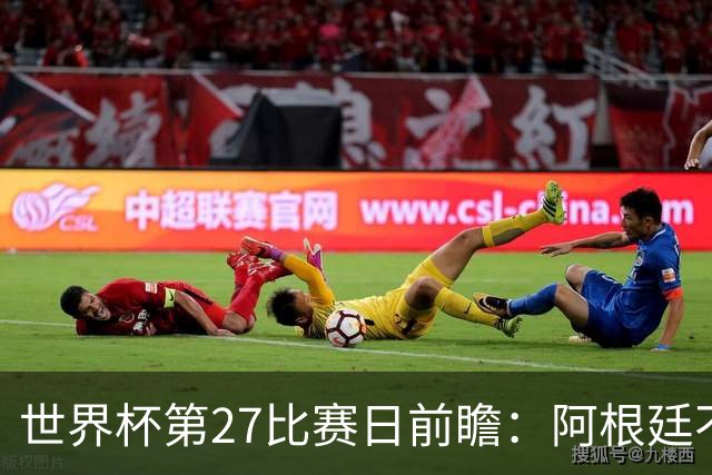 世界杯第27比赛日前瞻：阿根廷不怕传控队，埃及后腰防守有漏洞